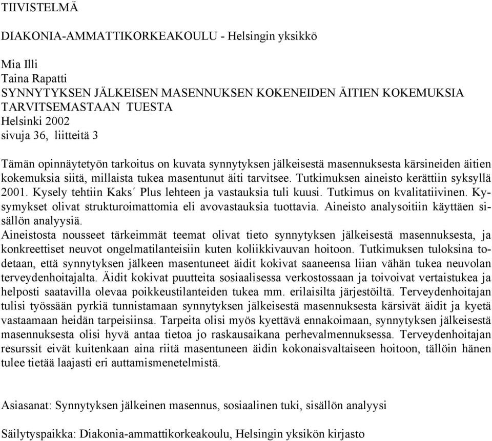 Tutkimuksen aineisto kerättiin syksyllä 2001. Kysely tehtiin Kaks Plus lehteen ja vastauksia tuli kuusi. Tutkimus on kvalitatiivinen. Kysymykset olivat strukturoimattomia eli avovastauksia tuottavia.