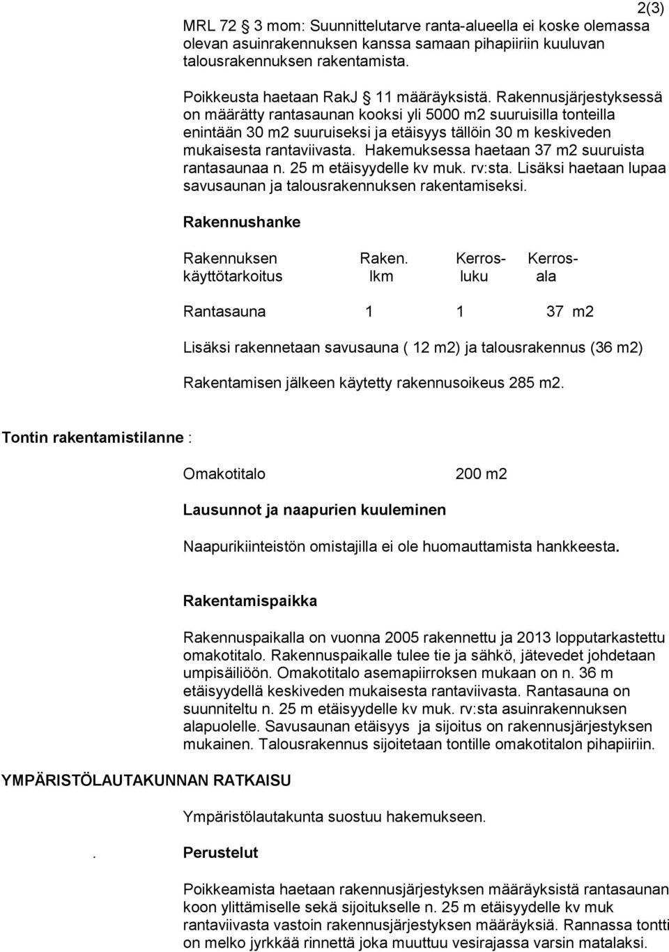 Hakemuksessa haetaan 37 m2 suuruista rantasaunaa n. 25 m etäisyydelle kv muk. rv:sta. Lisäksi haetaan lupaa savusaunan ja talousrakennuksen rakentamiseksi. Rakennushanke Rakennuksen Raken.