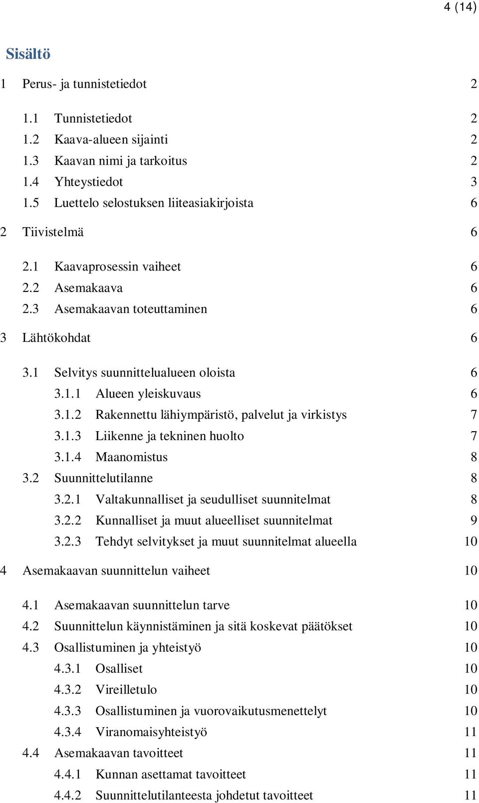 1.2 Rakennettu lähiympäristö, palvelut ja virkistys 7 3.1.3 Liikenne ja tekninen huolto 7 3.1.4 Maanomistus 8 3.2 Suunnittelutilanne 8 3.2.1 Valtakunnalliset ja seudulliset suunnitelmat 8 3.2.2 Kunnalliset ja muut alueelliset suunnitelmat 9 3.