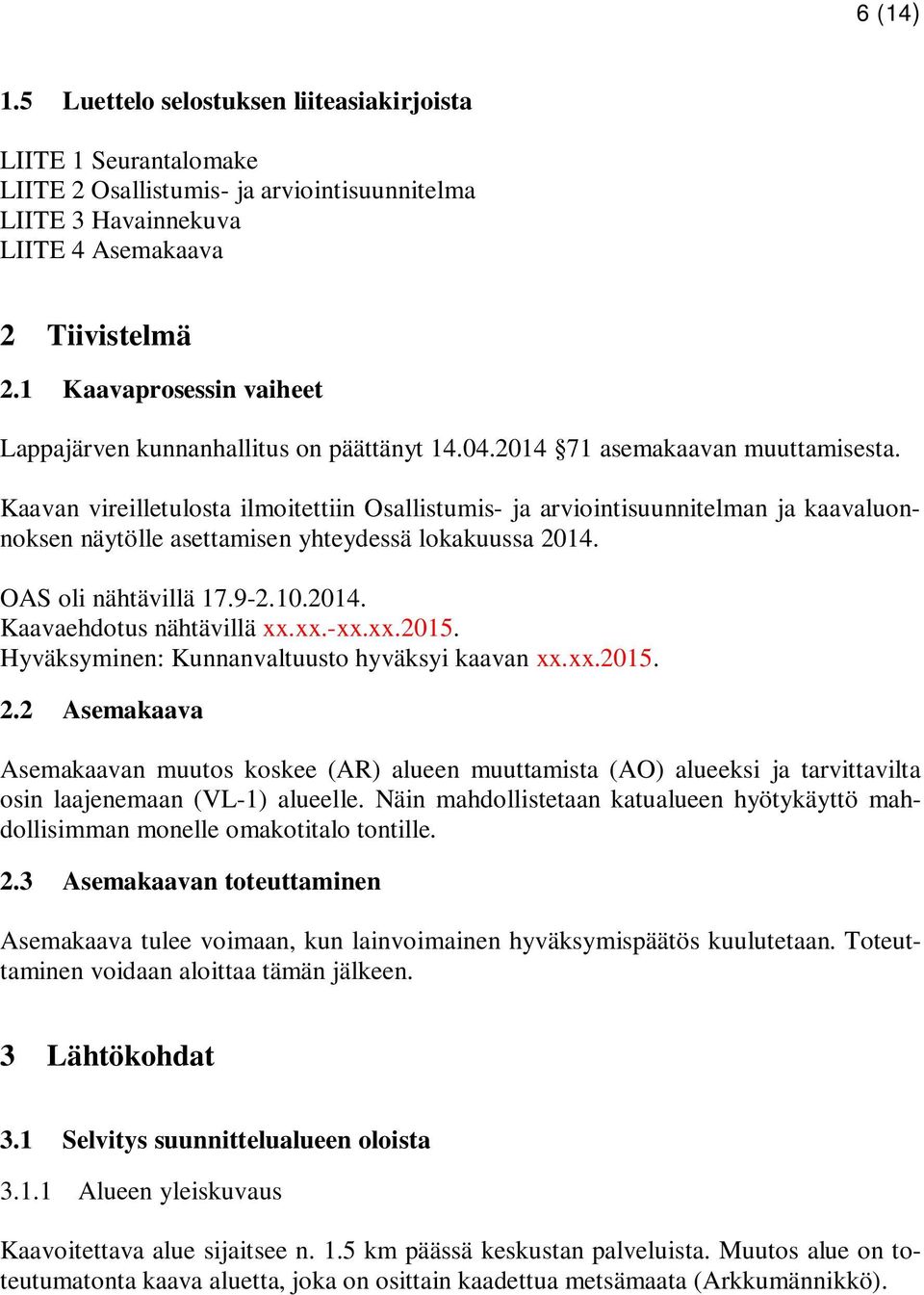 Kaavan vireilletulosta ilmoitettiin Osallistumis- ja arviointisuunnitelman ja kaavaluonnoksen näytölle asettamisen yhteydessä lokakuussa 2014. OAS oli nähtävillä 17.9-2.10.2014. Kaavaehdotus nähtävillä xx.