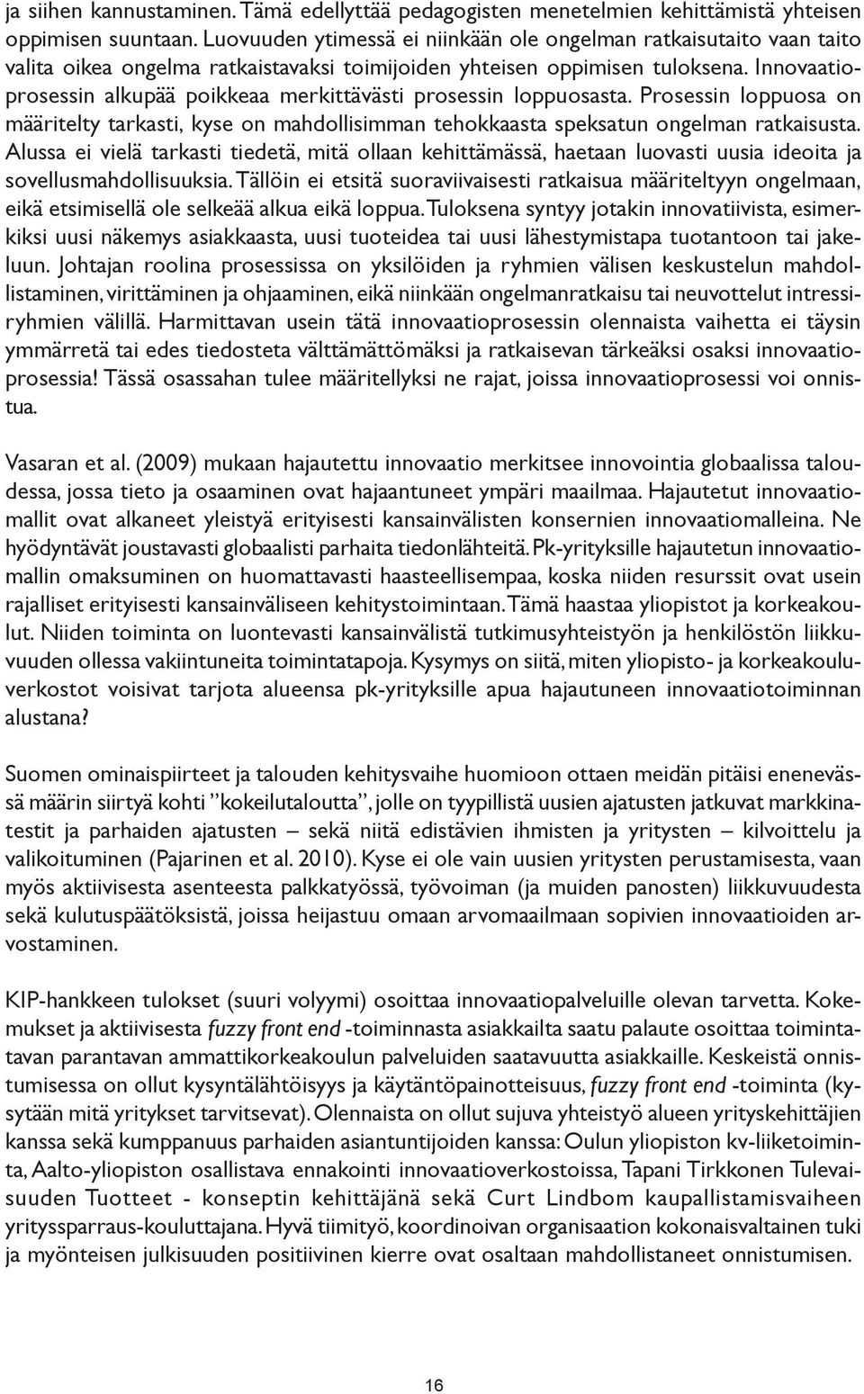 Innovaatioprosessin alkupää poikkeaa merkittävästi prosessin loppuosasta. Prosessin loppuosa on määritelty tarkasti, kyse on mahdollisimman tehokkaasta speksatun ongelman ratkaisusta.