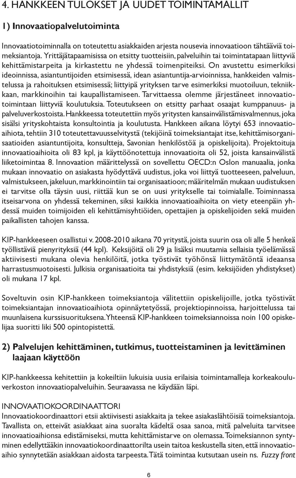 On avustettu esimerkiksi ideoinnissa, asiantuntijoiden etsimisessä, idean asiantuntija-arvioinnissa, hankkeiden valmistelussa ja rahoituksen etsimisessä; liittyipä yrityksen tarve esimerkiksi