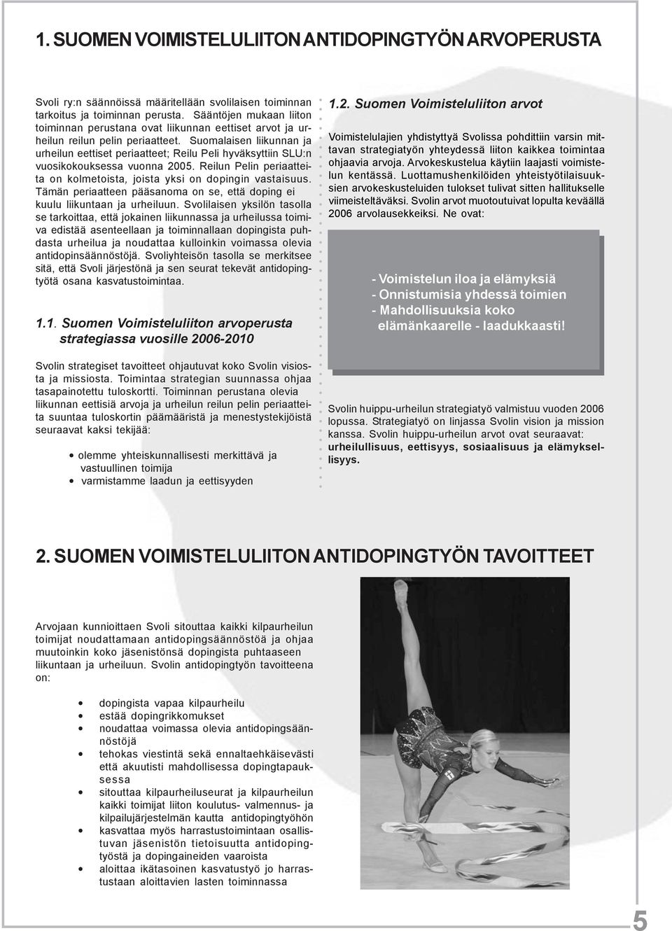 Suomalaisen liikunnan ja urheilun eettiset periaatteet; Reilu Peli hyväksyttiin SLU:n vuosikokouksessa vuonna 2005. Reilun Pelin periaatteita on kolmetoista, joista yksi on dopingin vastaisuus.