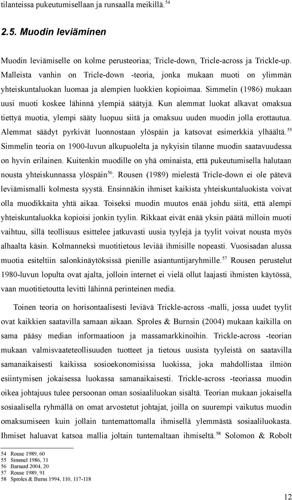 Kun alemmat luokat alkavat omaksua tiettyä muotia, ylempi sääty luopuu siitä ja omaksuu uuden muodin jolla erottautua. Alemmat säädyt pyrkivät luonnostaan ylöspäin ja katsovat esimerkkiä ylhäältä.