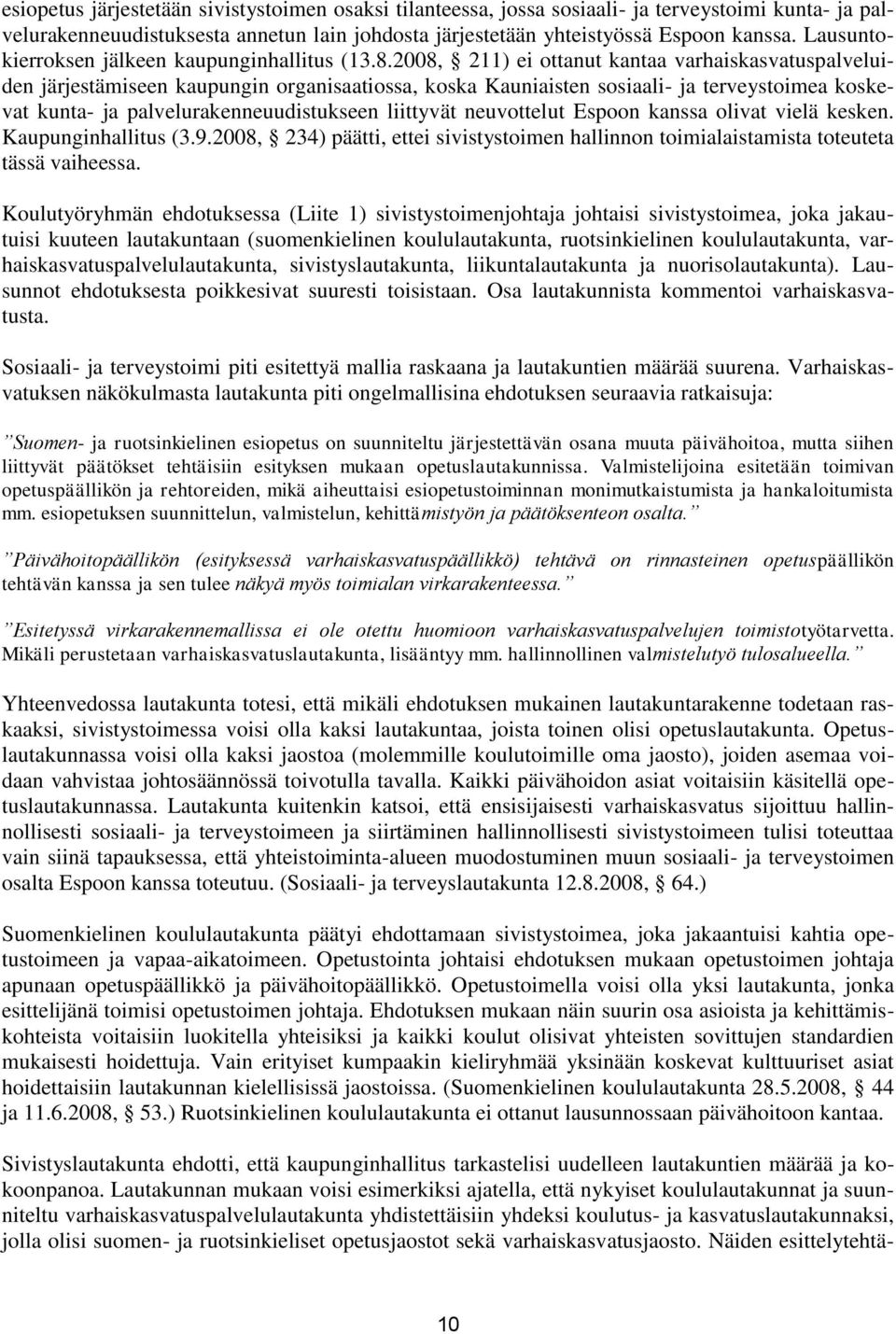 2008, 211) ei ottanut kantaa varhaiskasvatuspalveluiden järjestämiseen kaupungin organisaatiossa, koska Kauniaisten sosiaali- ja terveystoimea koskevat kunta- ja palvelurakenneuudistukseen liittyvät