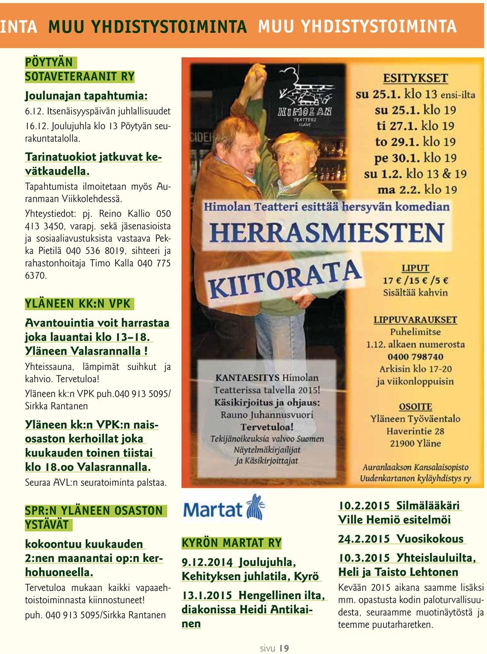 sekä jäsenasioista ja sosiaaliavustuksista vastaava Pekka Pietilä 040 536 8019, sihteeri ja rahastonhoitaja Timo Kalla 040 775 6370.