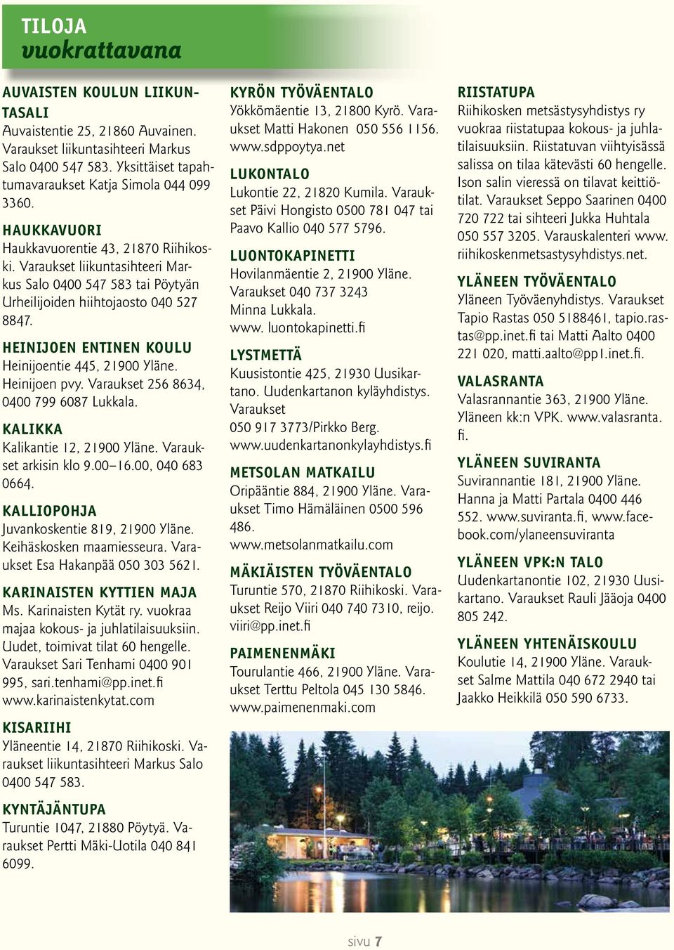 HEINIJOEN entinen KOULU Heinijoentie 445, 21900 Yläne. Heinijoen pvy. Varaukset 256 8634, 0400 799 6087 Lukkala. KALIKKA Kalikantie 12, 21900 Yläne. Varaukset arkisin klo 9.00 16.00, 040 683 0664.