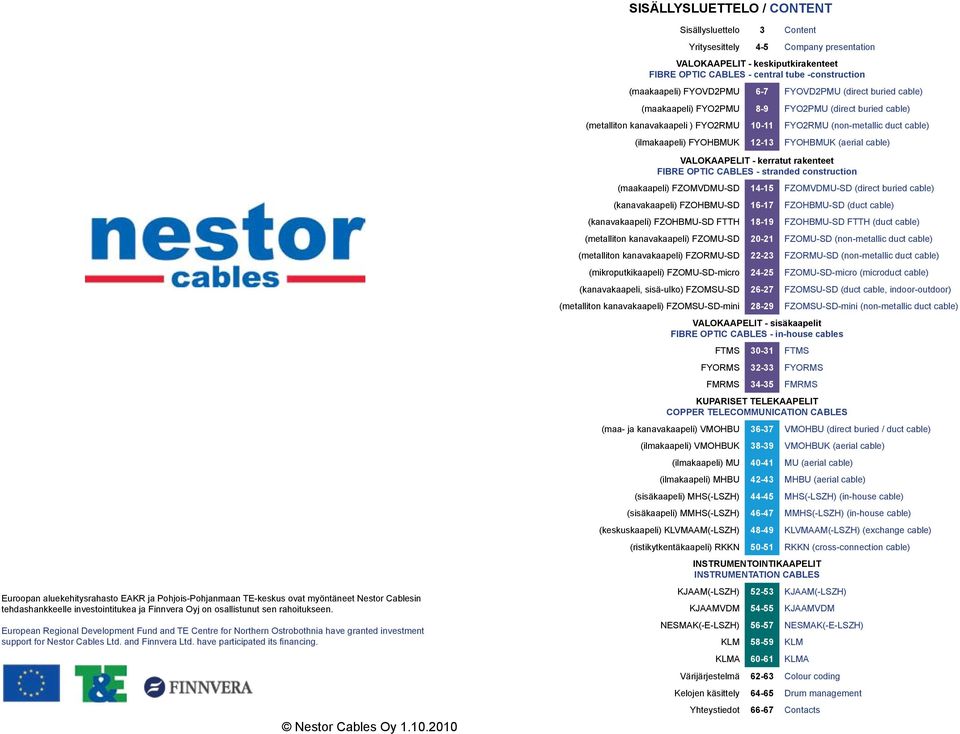 2010 Sisällysluettelo 3 Content Yritysesittely 4-5 Copany presentation VALOKAAPELIT - keskiputkirakenteet FIBRE OPTIC CABLES - central tube -construction (aakaapeli) FYOVD2PMU 6-7 FYOVD2PMU (direct