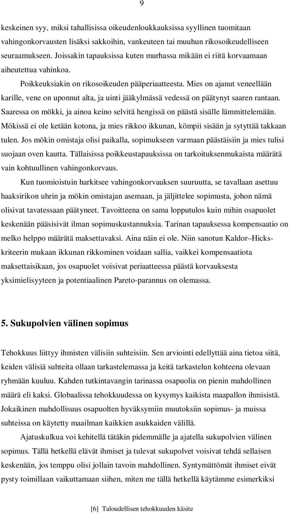 Mies on ajanut veneellään karille, vene on uponnut alta, ja uinti jääkylmässä vedessä on päätynyt saaren rantaan. Saaressa on mökki, ja ainoa keino selvitä hengissä on päästä sisälle lämmittelemään.