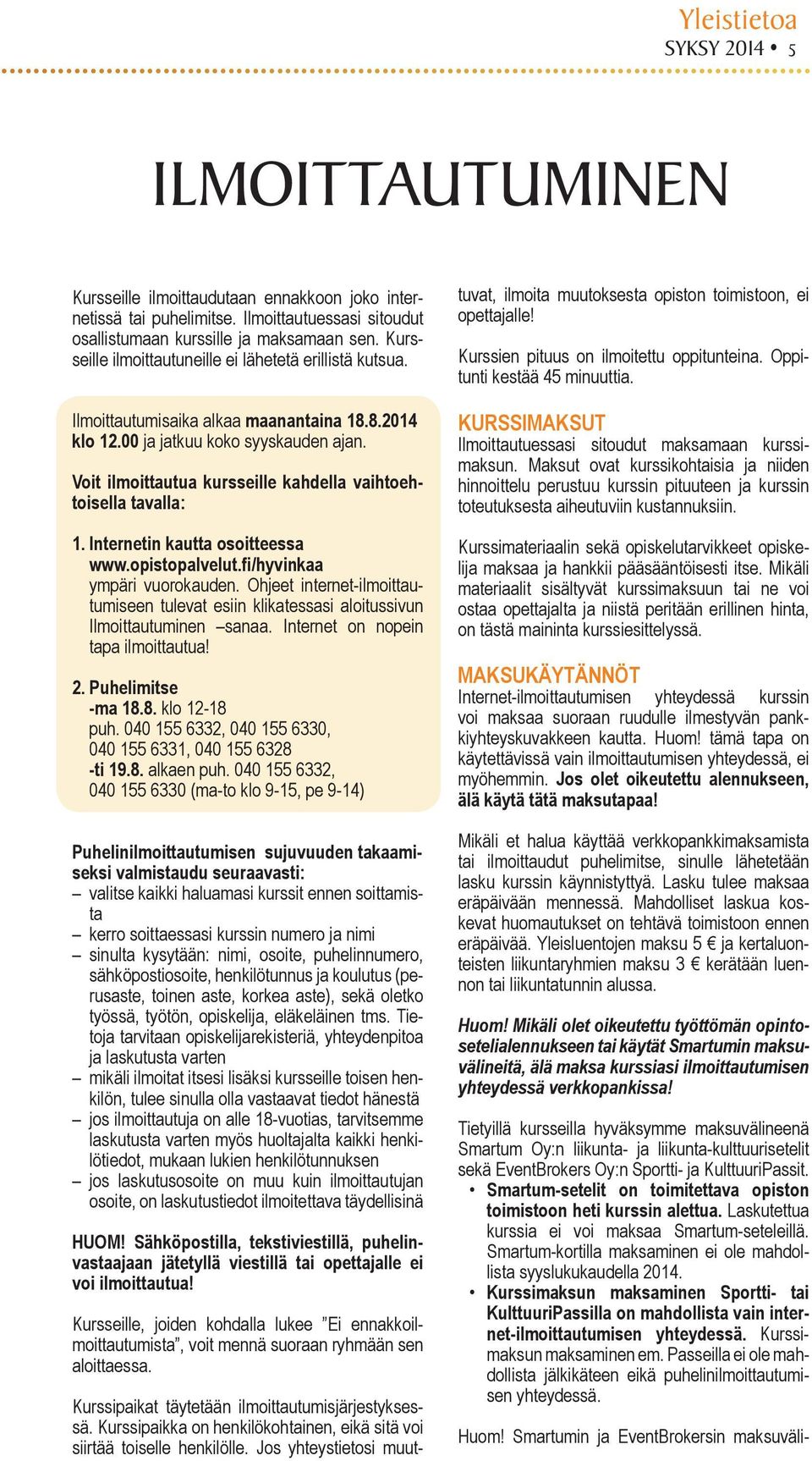 Voit ilmoittautua kursseille kahdella vaihtoehtoisella tavalla: 1. Internetin kautta osoitteessa www.opistopalvelut.fi/hyvinkaa ympäri vuorokauden.