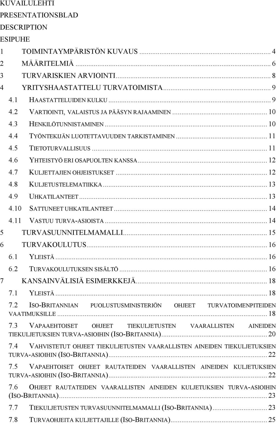 .. 12 4.7 KULJETTAJIEN OHJEISTUKSET... 12 4.8 KULJETUSTELEMATIIKKA... 13 4.9 UHKATILANTEET... 13 4.10 SATTUNEET UHKATILANTEET... 14 4.11 VASTUU TURVA-ASIOISTA... 14 5 TURVASUUNNITELMAMALLI.