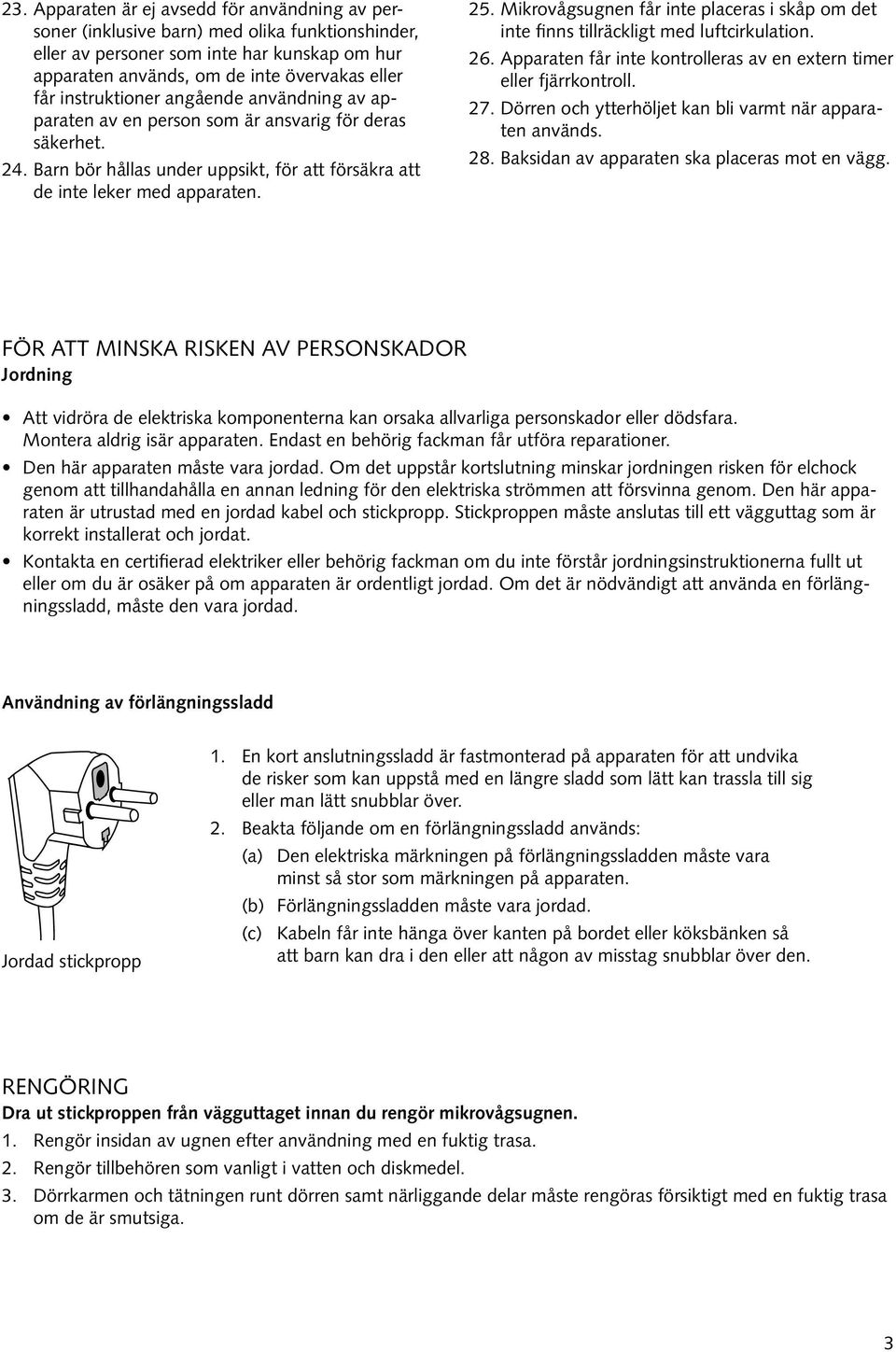 Mikrovågsugnen får inte placeras i skåp om det inte finns tillräckligt med luftcirkulation. 26. Apparaten får inte kontrolleras av en extern timer eller fjärrkontroll. 27.