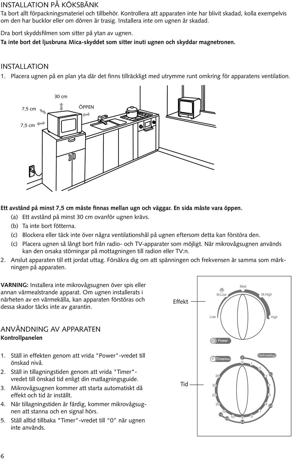 Placera ugnen på en plan yta där det finns tillräckligt med utrymme runt omkring för apparatens ventilation. 30 cm 7,5 cm ÖPPEN 7,5 cm Ett avstånd på minst 7,5 cm måste finnas mellan ugn och väggar.