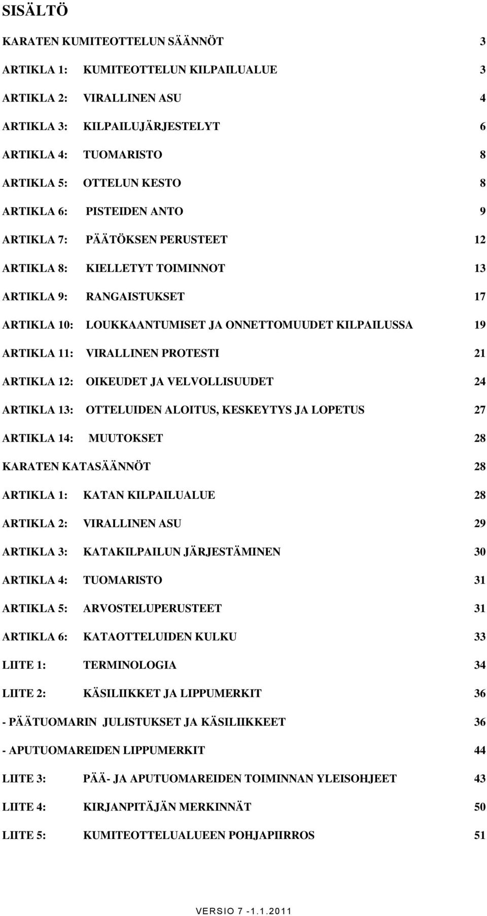 PROTESTI 21 ARTIKLA 12: OIKEUDET JA VELVOLLISUUDET 24 ARTIKLA 13: OTTELUIDEN ALOITUS, KESKEYTYS JA LOPETUS 27 ARTIKLA 14: MUUTOKSET 28 KARATEN KATASÄÄNNÖT 28 ARTIKLA 1: KATAN KILPAILUALUE 28 ARTIKLA