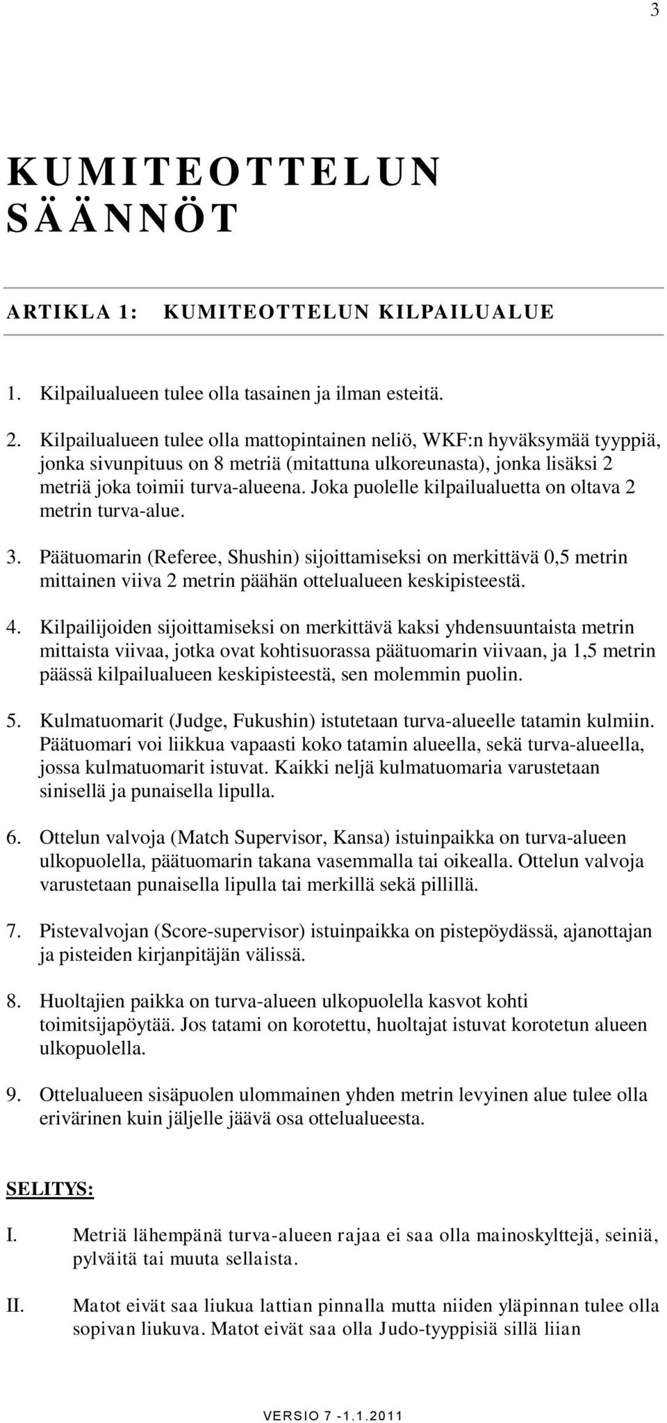 Joka puolelle kilpailualuetta on oltava 2 metrin turva-alue. 3. Päätuomarin (Referee, Shushin) sijoittamiseksi on merkittävä 0,5 metrin mittainen viiva 2 metrin päähän ottelualueen keskipisteestä. 4.