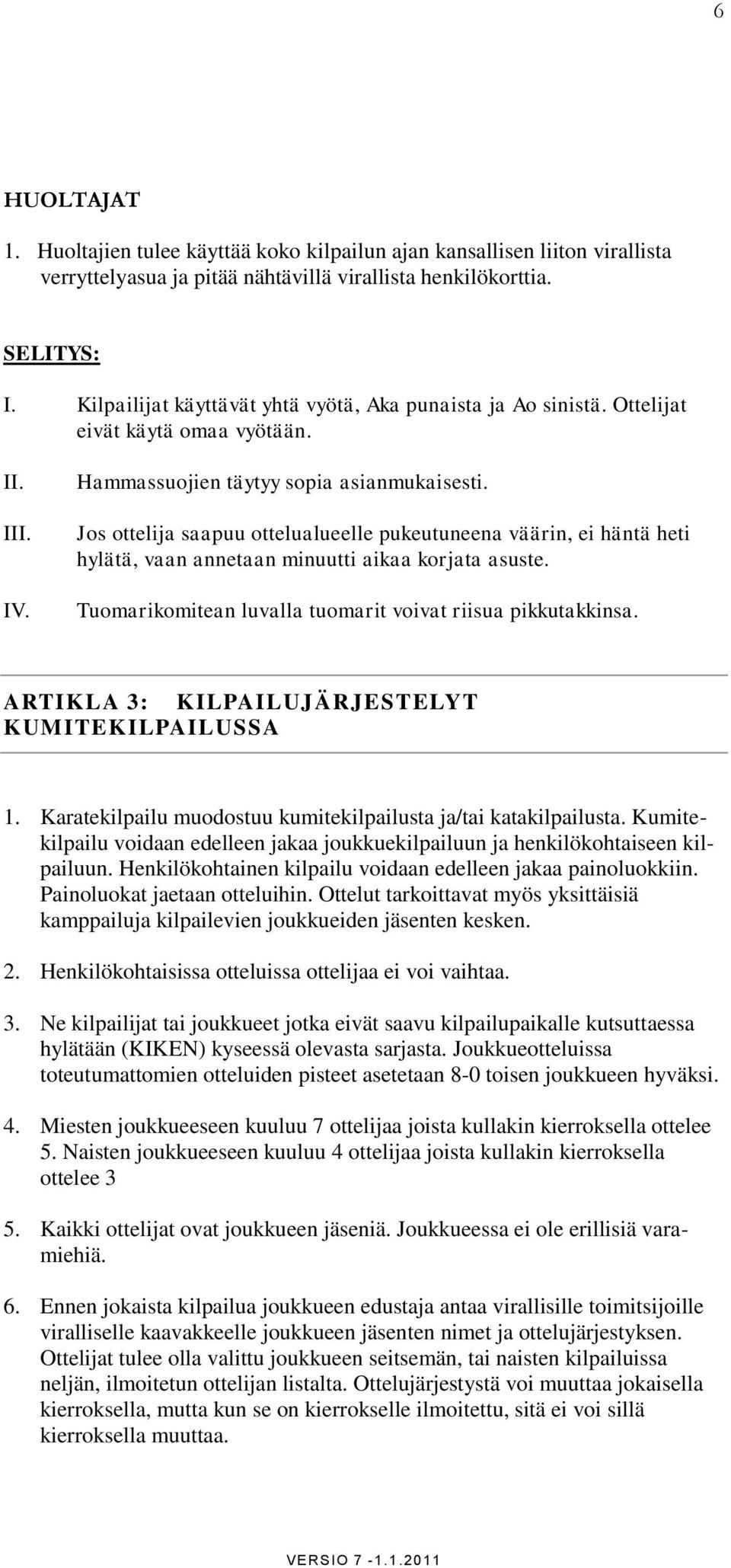 Jos ottelija saapuu ottelualueelle pukeutuneena väärin, ei häntä heti hylätä, vaan annetaan minuutti aikaa korjata asuste. Tuomarikomitean luvalla tuomarit voivat riisua pikkutakkinsa.