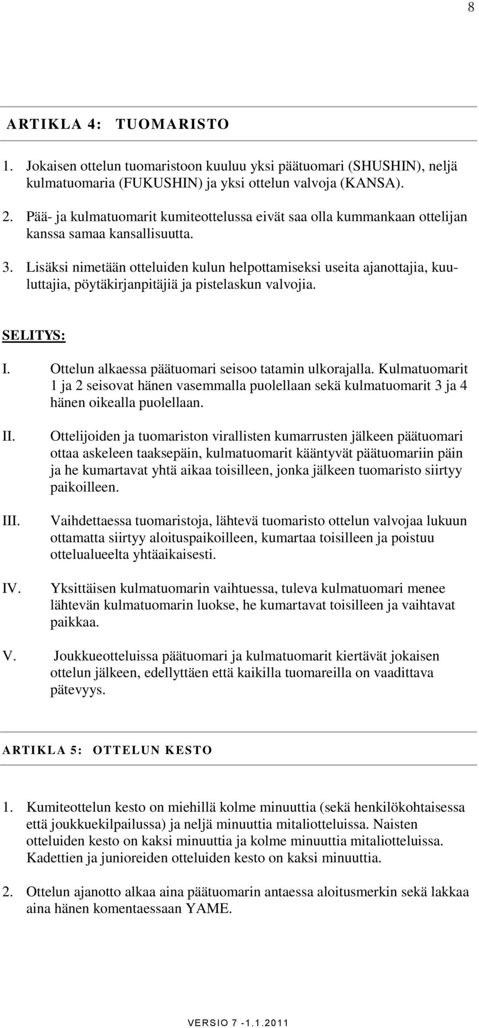 Lisäksi nimetään otteluiden kulun helpottamiseksi useita ajanottajia, kuuluttajia, pöytäkirjanpitäjiä ja pistelaskun valvojia. SELITYS: I. Ottelun alkaessa päätuomari seisoo tatamin ulkorajalla.