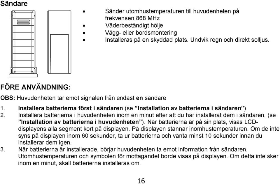 Installera batterierna i huvudenheten inom en minut efter att du har installerat dem i sändaren. (se Installation av batterierna i huvudenheten ).