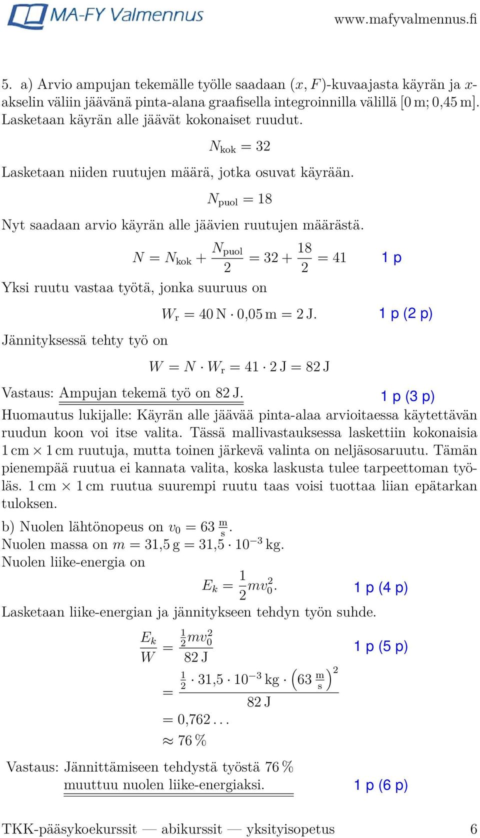 N = N kok + N puol = 32 + 18 2 2 = 41 Yksi ruutu vastaa työtä, jonka suuruus on Jännityksessä tehty työ on W r = 40 N 0,05 m = 2 J. W = N W r = 41 2 J = 82 J Vastaus: Ampujan tekemä työ on 82 J.