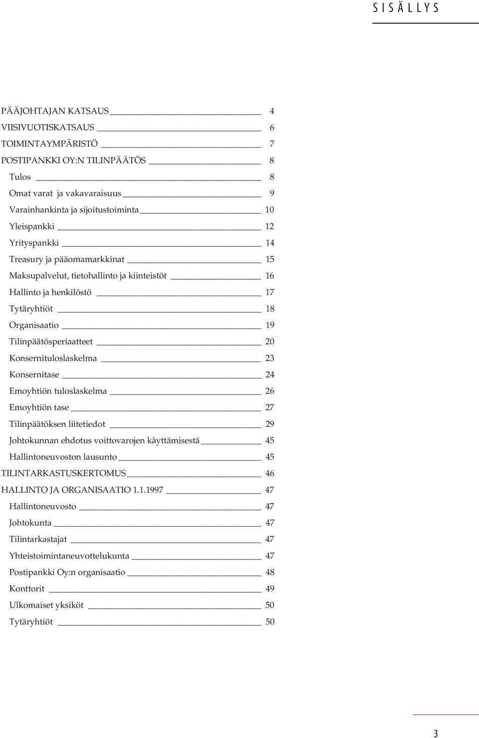 23 Konsernitase 24 Emoyhtiön tuloslaskelma 26 Emoyhtiön tase 27 Tilinpäätöksen liitetiedot 29 Johtokunnan ehdotus voittovarojen käyttämisestä 45 Hallintoneuvoston lausunto 45 TILINTARKASTUSKERTOMUS