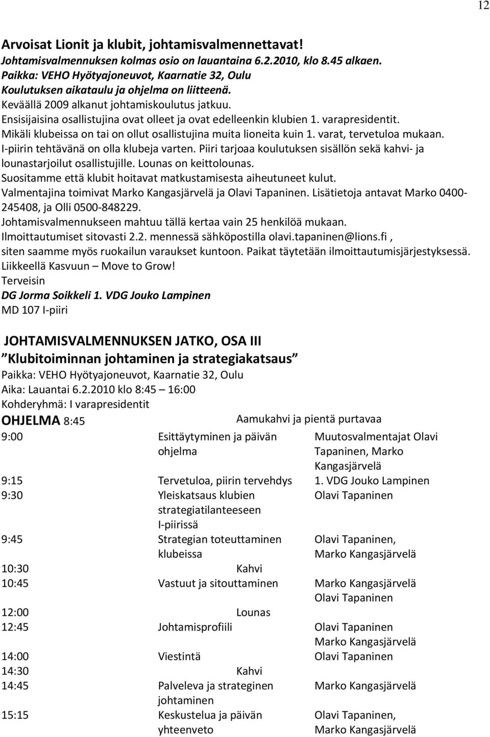 Ensisijaisina osallistujina ovat olleet ja ovat edelleenkin klubien 1. varapresidentit. Mikäli klubeissa on tai on ollut osallistujina muita lioneita kuin 1. varat, tervetuloa mukaan.