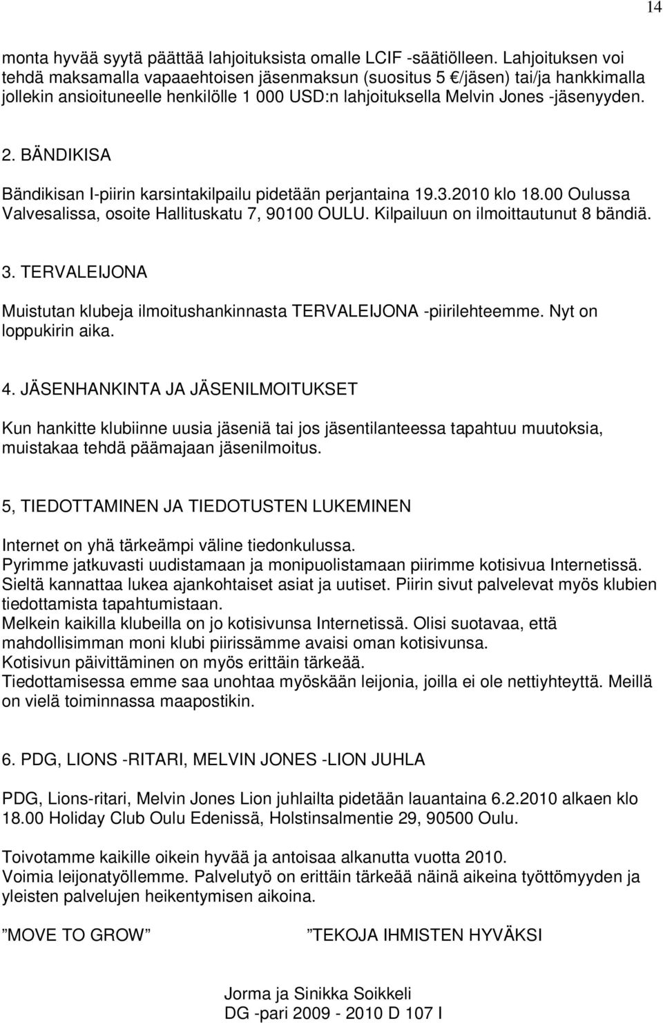 BÄNDIKISA Bändikisan I-piirin karsintakilpailu pidetään perjantaina 19.3.2010 klo 18.00 Oulussa Valvesalissa, osoite Hallituskatu 7, 90100 OULU. Kilpailuun on ilmoittautunut 8 bändiä. 3.