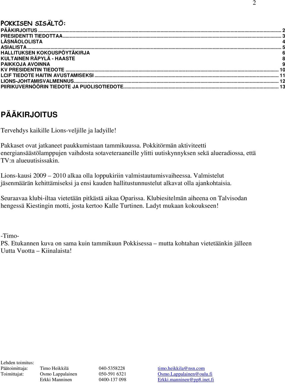 .. 13 POKKISEN SISÄLTÖ: LÄSNÄOLOLISTA 4 HALLITUKSEN KOKOUSPÖYTÄKIRJA 6 KULTAINEN RÄPYLÄ - HAASTE 8 PAIKKOJA AVOINNA 9 PÄÄKIRJOITUS Tervehdys kaikille Lions-veljille ja ladyille!