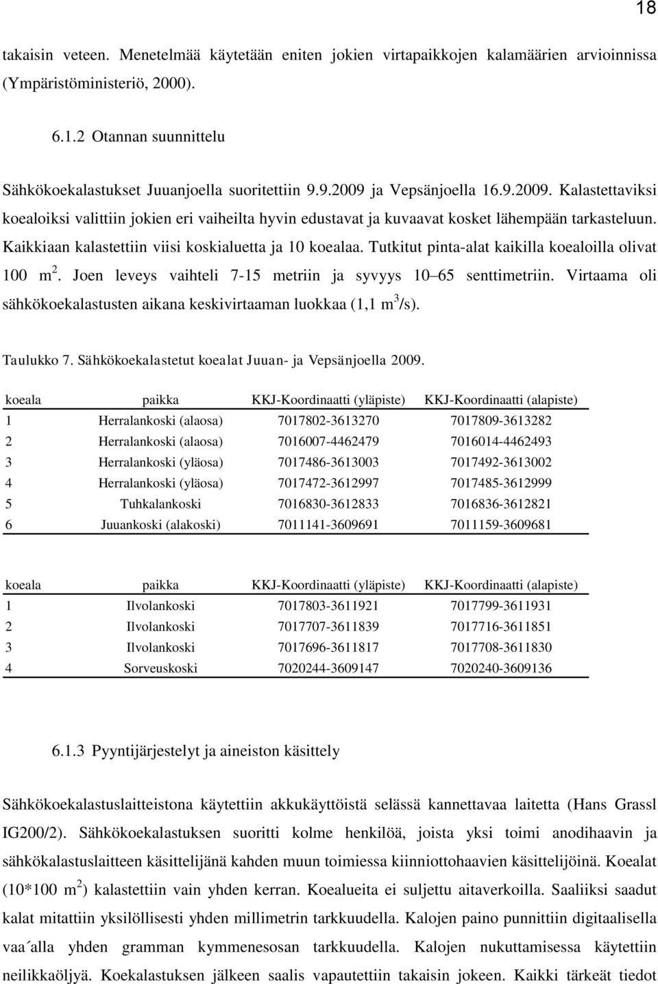 Kaikkiaan kalastettiin viisi koskialuetta ja 10 koealaa. Tutkitut pinta-alat kaikilla koealoilla olivat 100 m 2. Joen leveys vaihteli 7-15 metriin ja syvyys 10 65 senttimetriin.