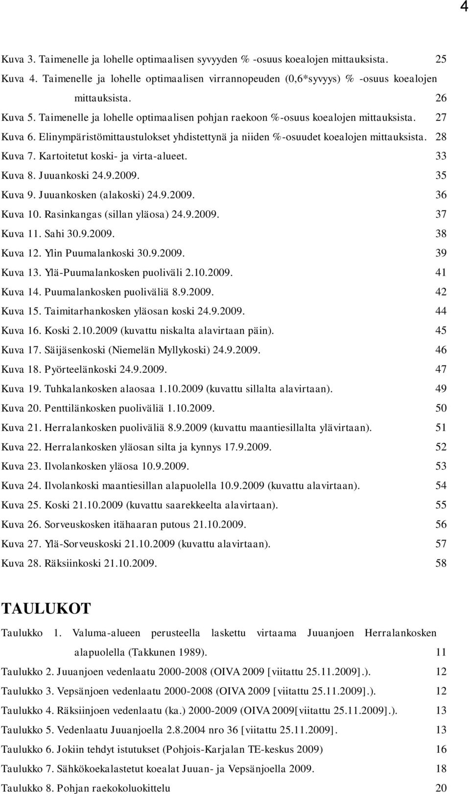 Kartoitetut koski- ja virta-alueet. 33 Kuva 8. Juuankoski 24.9.2009. 35 Kuva 9. Juuankosken (alakoski) 24.9.2009. 36 Kuva 10. Rasinkangas (sillan yläosa) 24.9.2009. 37 Kuva 11. Sahi 30.9.2009. 38 Kuva 12.