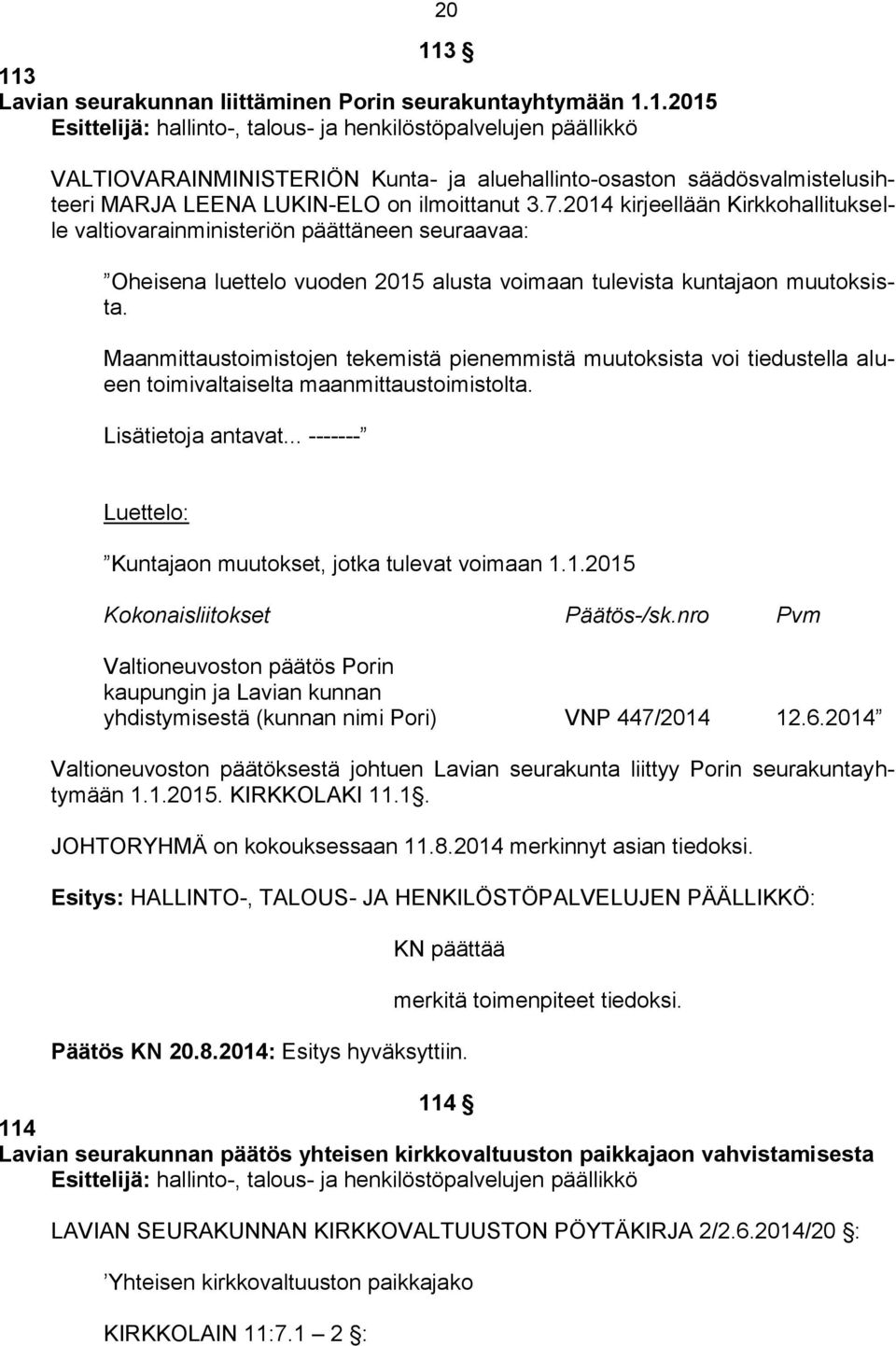 Maanmittaustoimistojen tekemistä pienemmistä muutoksista voi tiedustella alueen toimivaltaiselta maanmittaustoimistolta. Lisätietoja antavat.