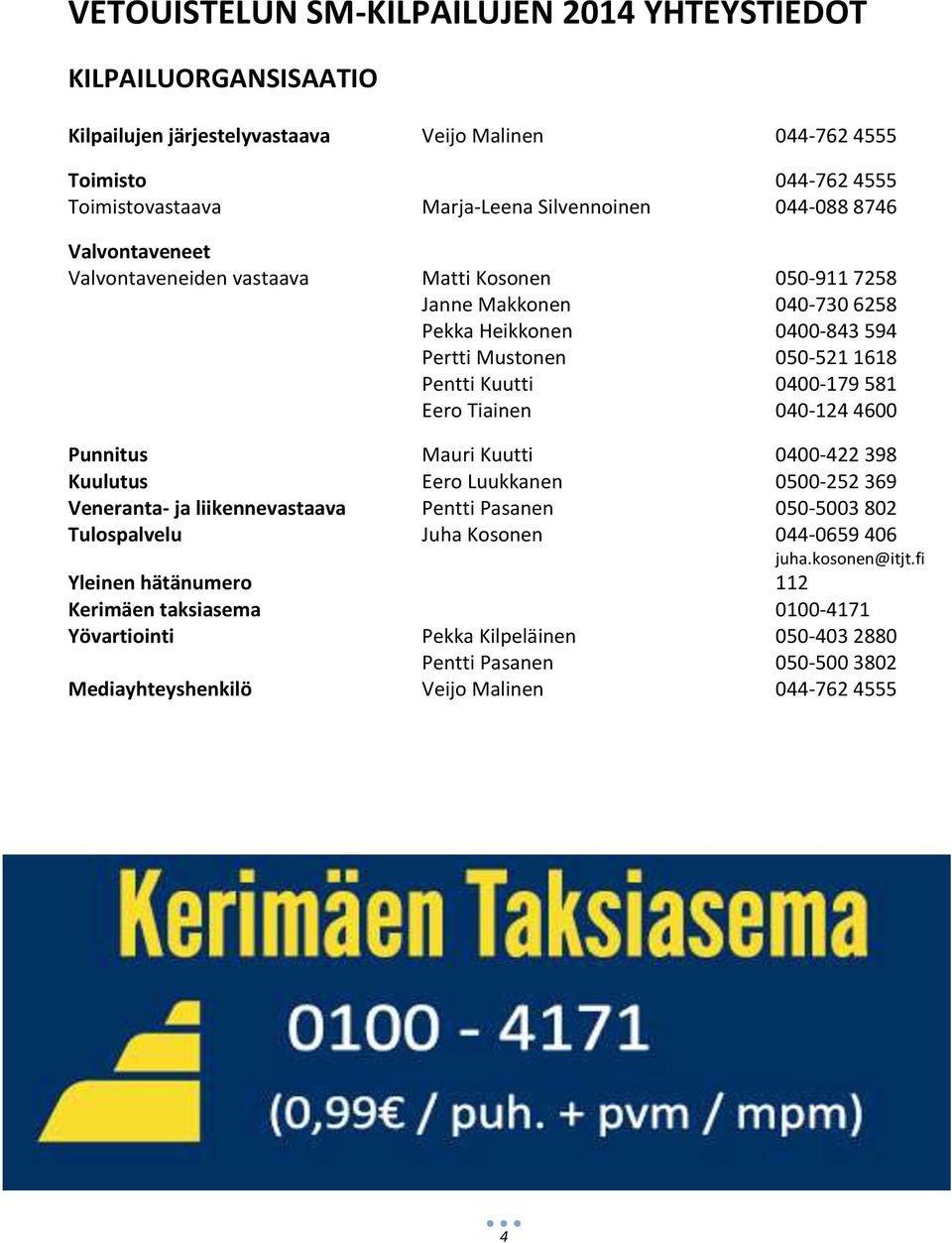 Eero Tiainen 040-124 4600 Punnitus Mauri Kuutti 0400-422 398 Kuulutus Eero Luukkanen 0500-252 369 Veneranta- ja liikennevastaava Pentti Pasanen 050-5003 802 Tulospalvelu Juha Kosonen 044-0659