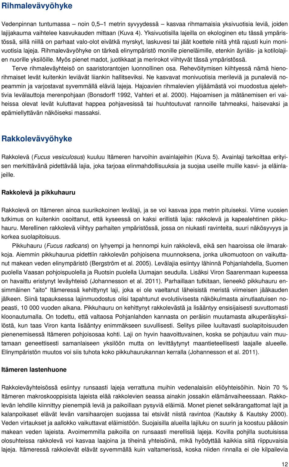 Rihmalevävyöhyke on tärkeä elinympäristö monille pieneläimille, etenkin äyriäis- ja kotilolajien nuorille yksilöille. Myös pienet madot, juotikkaat ja merirokot viihtyvät tässä ympäristössä.