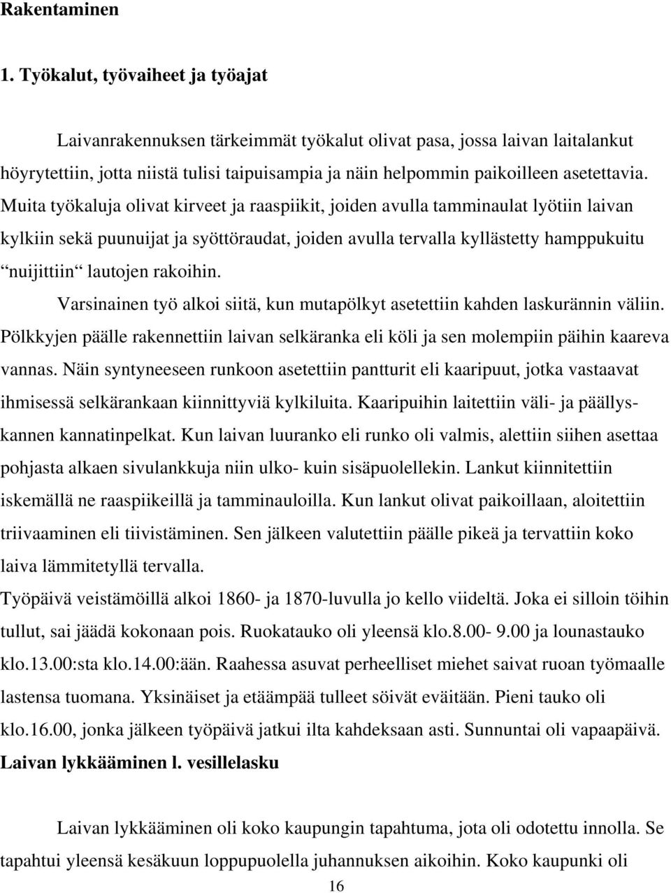 Muita työkaluja olivat kirveet ja raaspiikit, joiden avulla tamminaulat lyötiin laivan kylkiin sekä puunuijat ja syöttöraudat, joiden avulla tervalla kyllästetty hamppukuitu nuijittiin lautojen