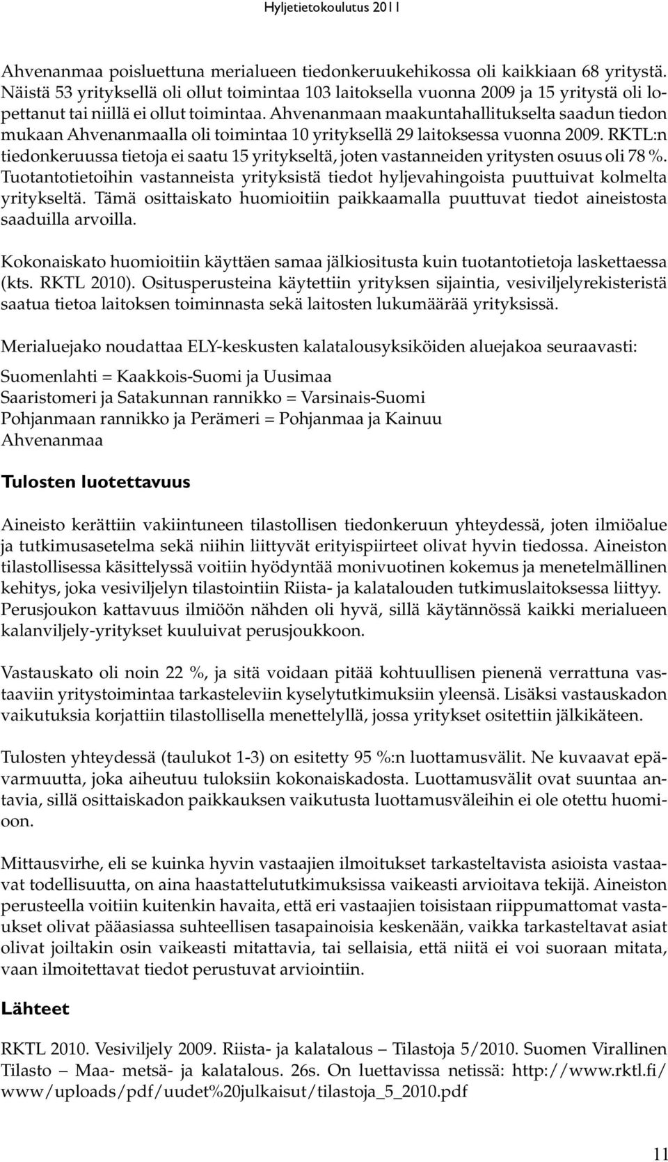 Ahvenanmaan maakuntahallitukselta saadun tiedon mukaan Ahvenanmaalla oli toimintaa 10 yrityksellä 29 laitoksessa vuonna 2009.