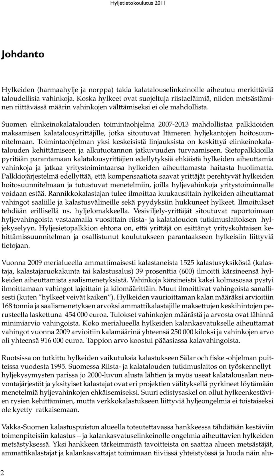 Suomen elinkeinokalatalouden toimintaohjelma 2007-2013 mahdollistaa palkkioiden maksamisen kalatalousyrittäjille, jotka sitoutuvat Itämeren hyljekantojen hoitosuunnitelmaan.