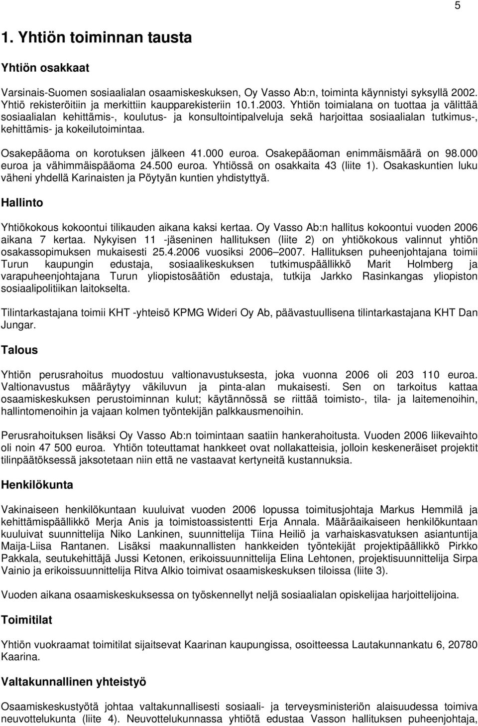 Osakepääoma on korotuksen jälkeen 41.000 euroa. Osakepääoman enimmäismäärä on 98.000 euroa ja vähimmäispääoma 24.500 euroa. Yhtiössä on osakkaita 43 (liite 1).