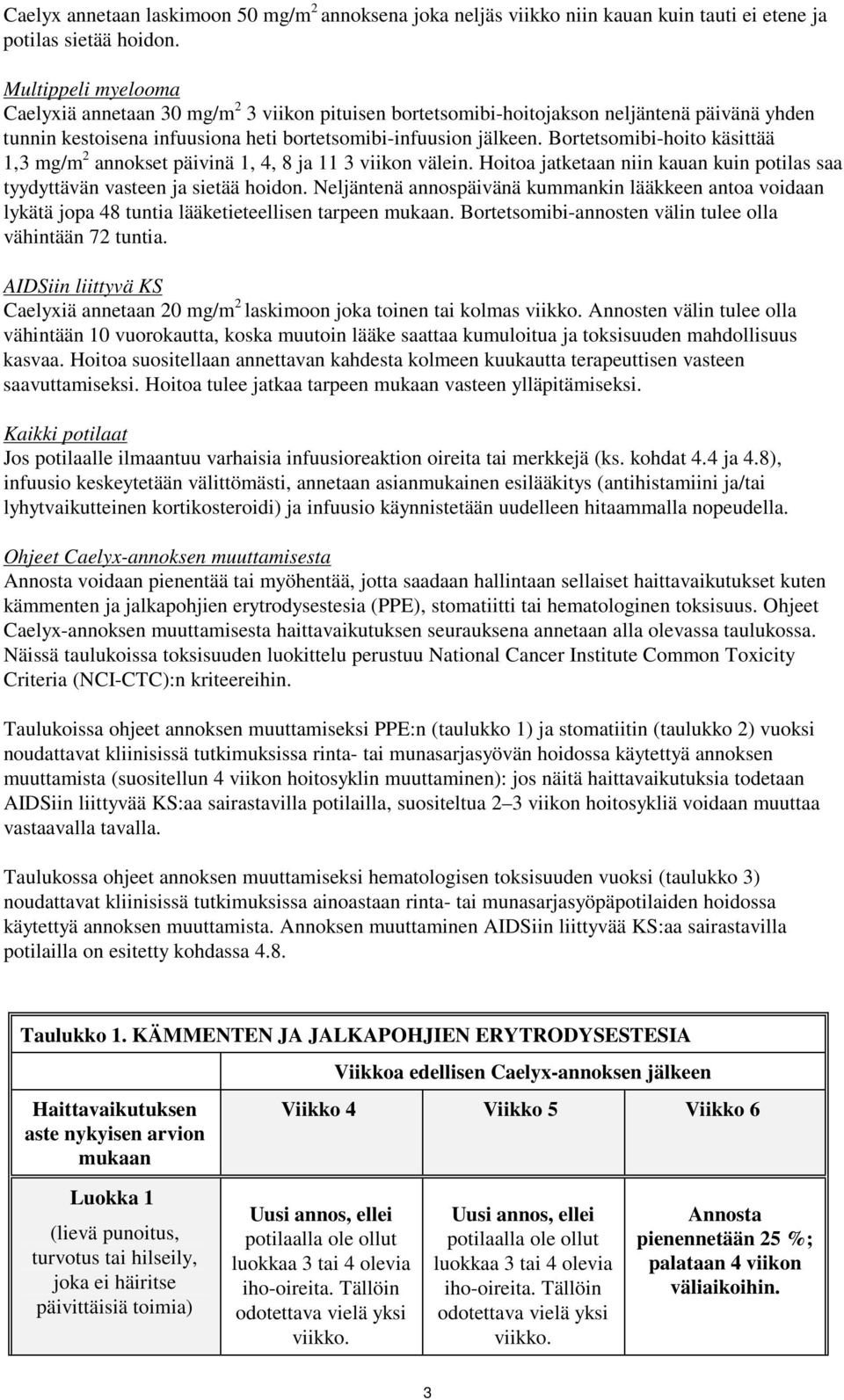 Bortetsomibi-hoito käsittää 1,3 mg/m 2 annokset päivinä 1, 4, 8 ja 11 3 viikon välein. Hoitoa jatketaan niin kauan kuin potilas saa tyydyttävän vasteen ja sietää hoidon.