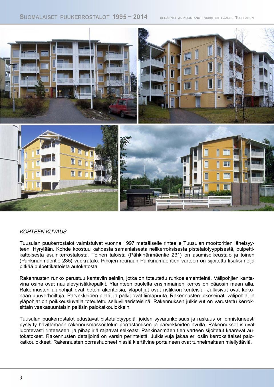 Toinen taloista (Pähkinänmäentie 231) on asumisoikeustalo ja toinen (Pähkinänmäentie 235) vuokratalo.