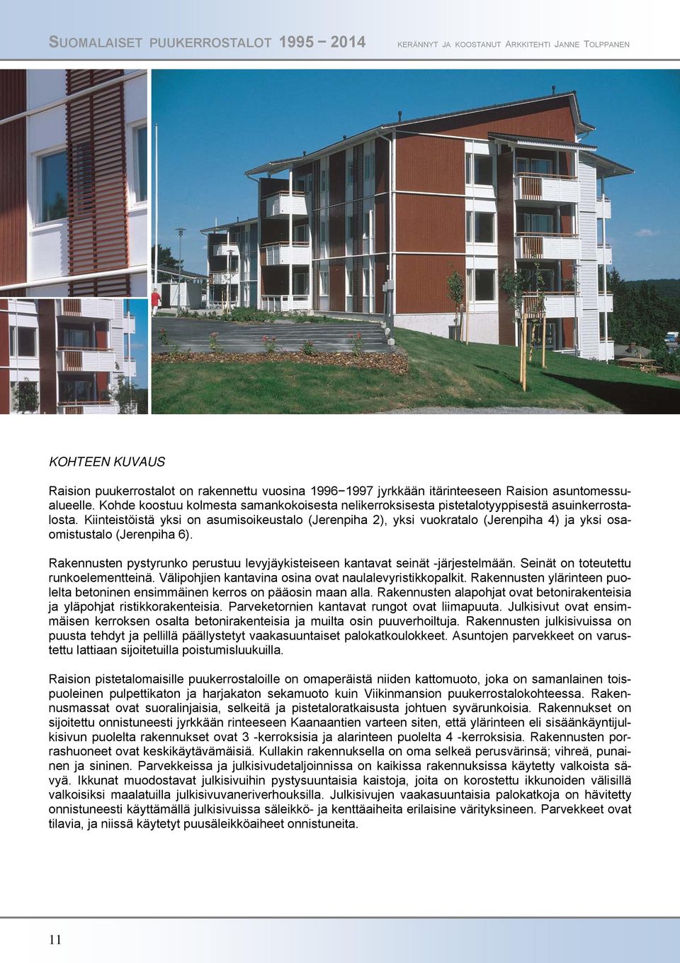 Kiinteistöistä yksi on asumisoikeustalo (Jerenpiha 2), yksi vuokratalo (Jerenpiha 4) ja yksi osaomistustalo (Jerenpiha 6).