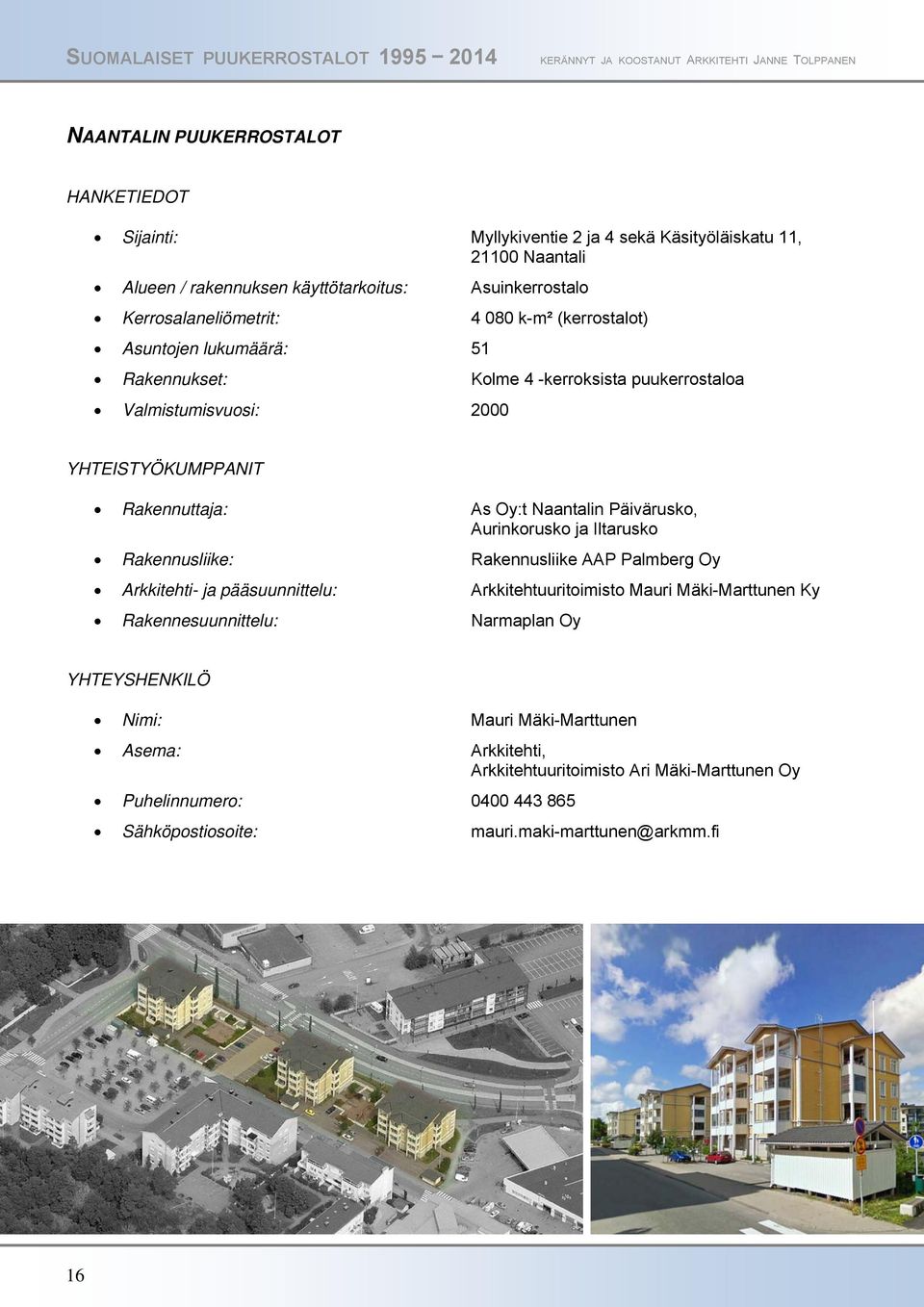 Oy:t Naantalin Päivärusko, Aurinkorusko ja Iltarusko Rakennusliike: Rakennusliike AAP Palmberg Oy Arkkitehti- ja pääsuunnittelu: Arkkitehtuuritoimisto Mauri Mäki-Marttunen Ky
