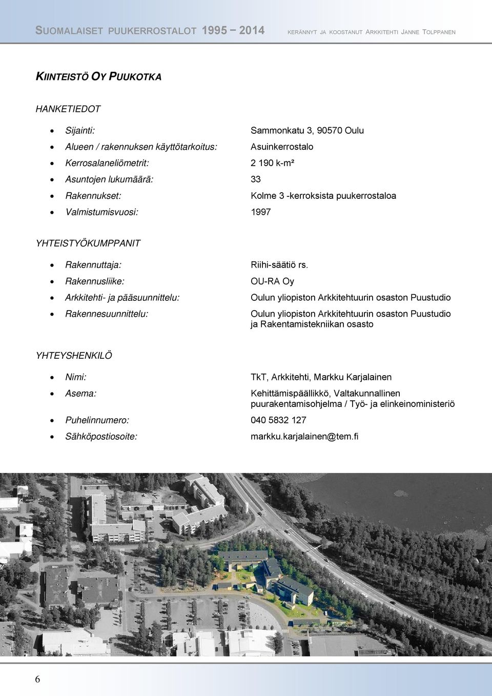 Rakennusliike: OU-RA Oy Arkkitehti- ja pääsuunnittelu: Oulun yliopiston Arkkitehtuurin osaston Puustudio Rakennesuunnittelu: Oulun yliopiston Arkkitehtuurin osaston Puustudio ja