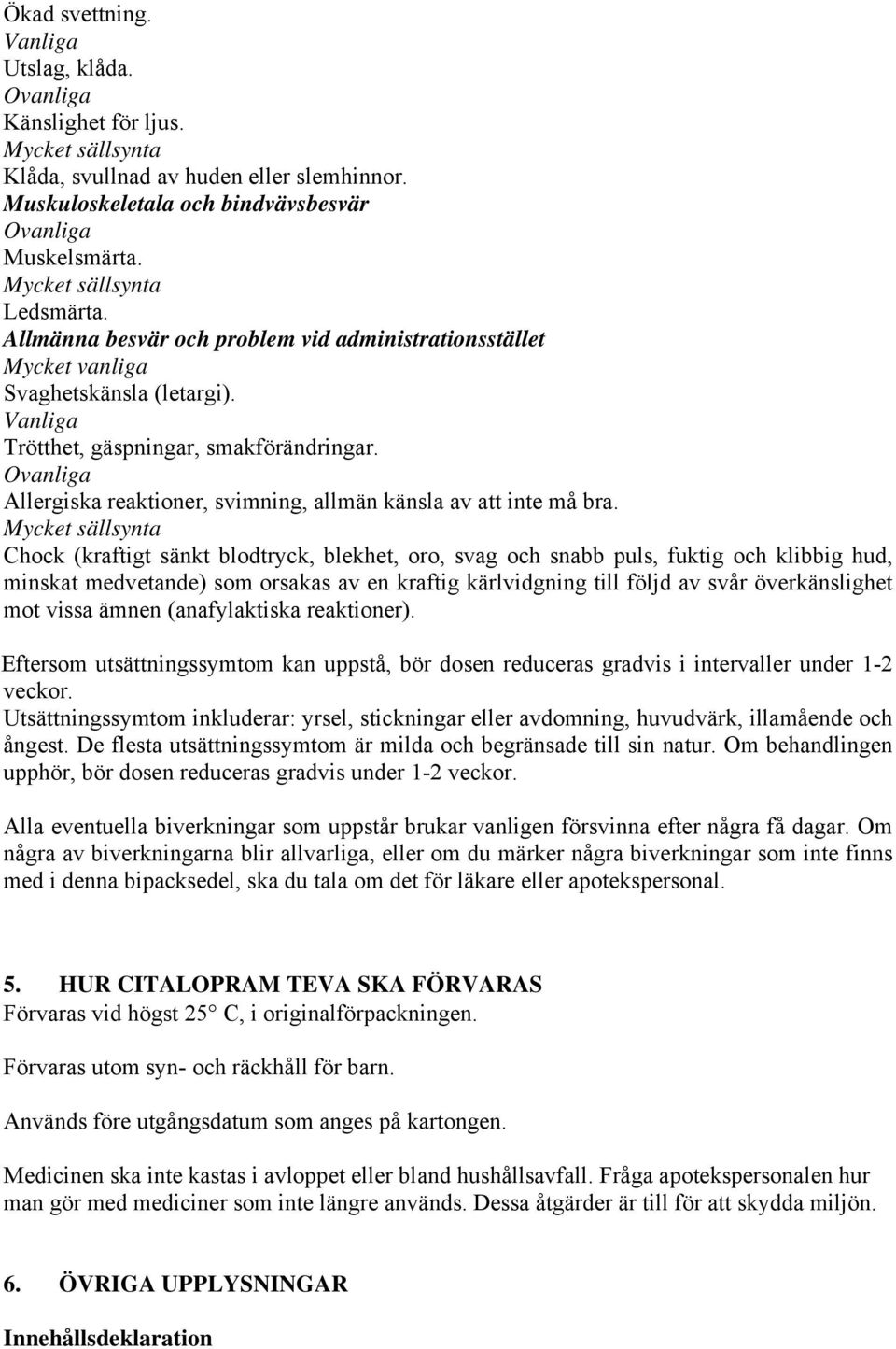 Ovanliga Allergiska reaktioner, svimning, allmän känsla av att inte må bra.