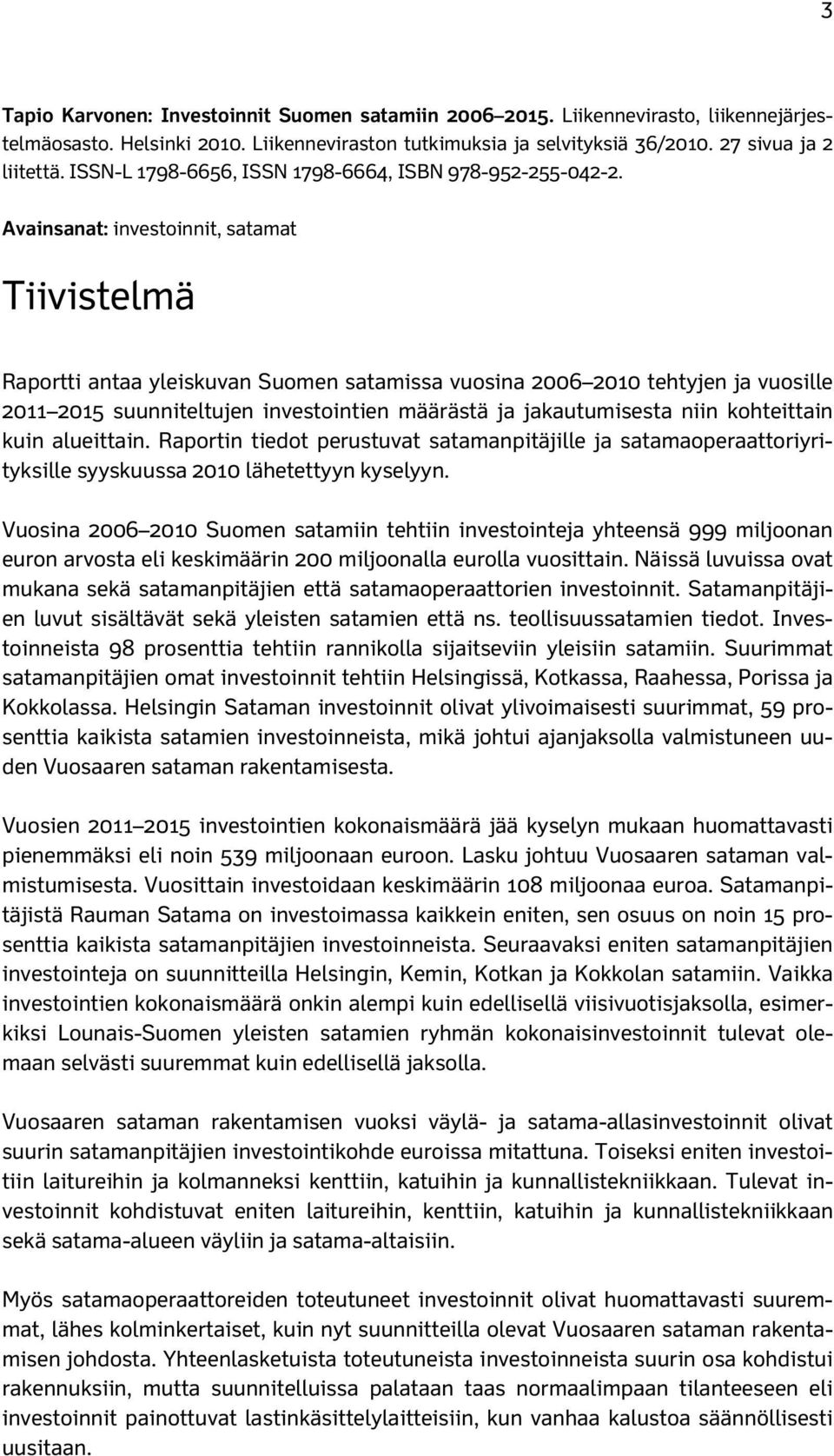 Avainsanat: investoinnit, satamat Tiivistelmä Raportti antaa yleiskuvan Suomen satamissa vuosina 2006 2010 tehtyjen ja vuosille 2011 2015 suunniteltujen investointien määrästä ja jakautumisesta niin