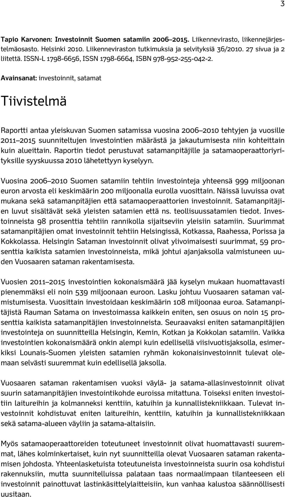 Avainsanat: investoinnit, satamat Tiivistelmä Raportti antaa yleiskuvan Suomen satamissa vuosina 2006 2010 tehtyjen ja vuosille 2011 2015 suunniteltujen investointien määrästä ja jakautumisesta niin