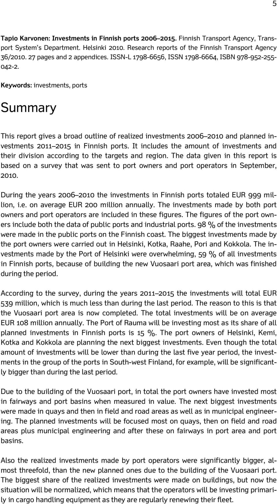 Keywords: investments, ports Summary This report gives a broad outline of realized investments 2006 2010 and planned investments 2011 2015 in Finnish ports.