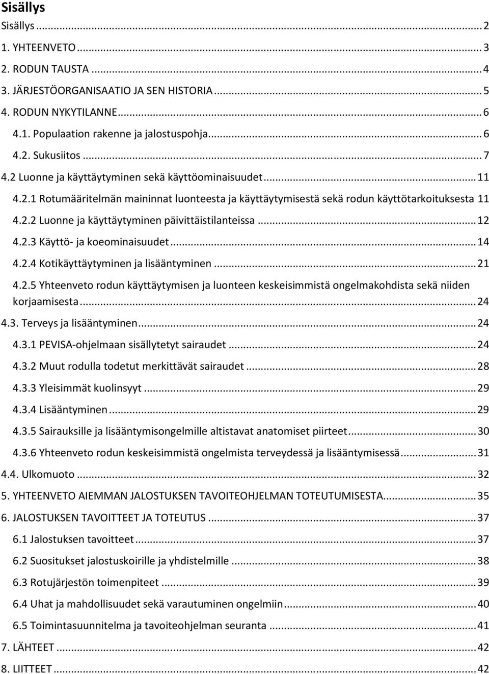 .. 12 4.2.3 Käyttö- ja koeominaisuudet... 14 4.2.4 Kotikäyttäytyminen ja lisääntyminen... 21 4.2.5 Yhteenveto rodun käyttäytymisen ja luonteen keskeisimmistä ongelmakohdista sekä niiden korjaamisesta.