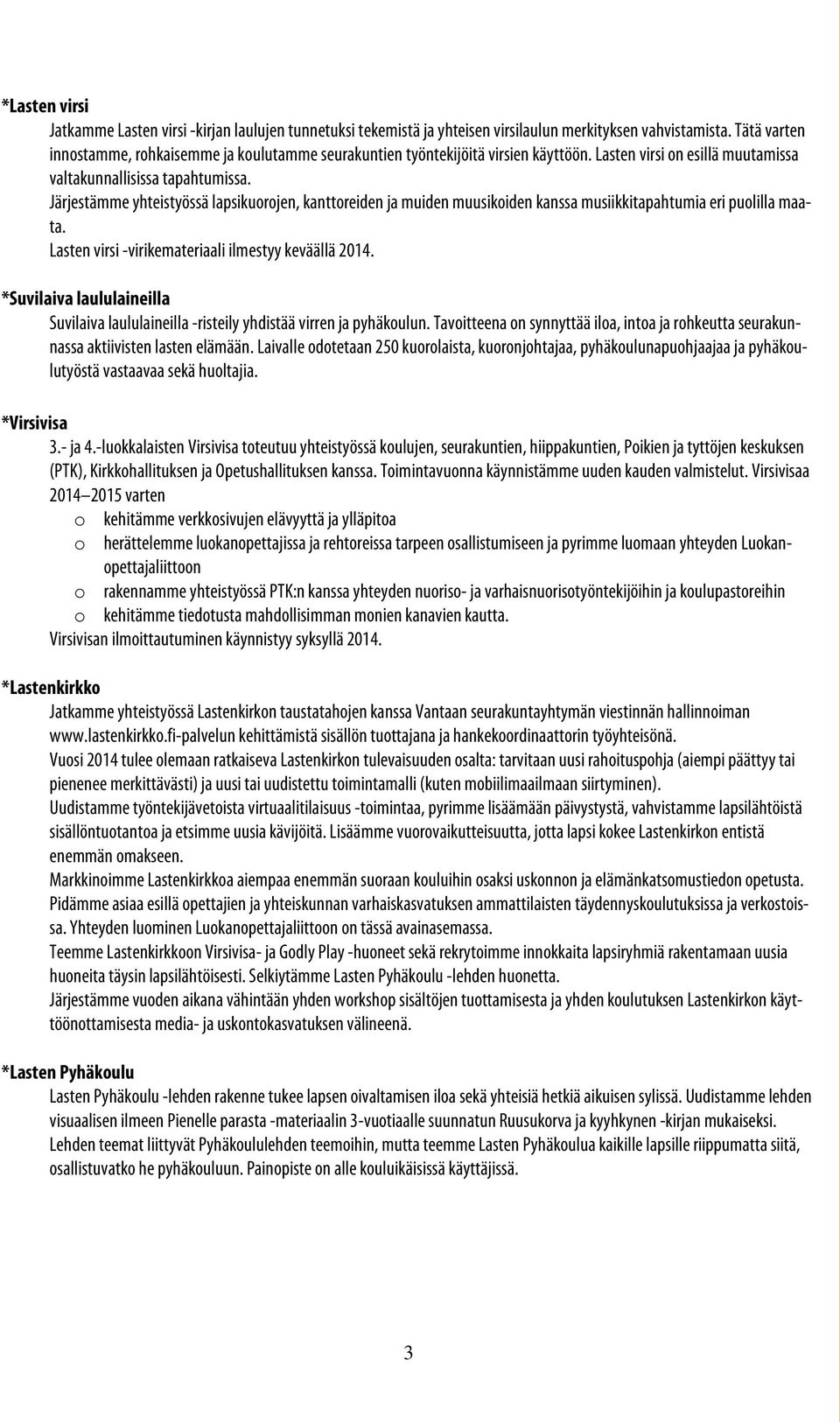 Järjestämme yhteistyössä lapsikuorojen, kanttoreiden ja muiden muusikoiden kanssa musiikkitapahtumia eri puolilla maata. Lasten virsi -virikemateriaali ilmestyy keväällä 2014.