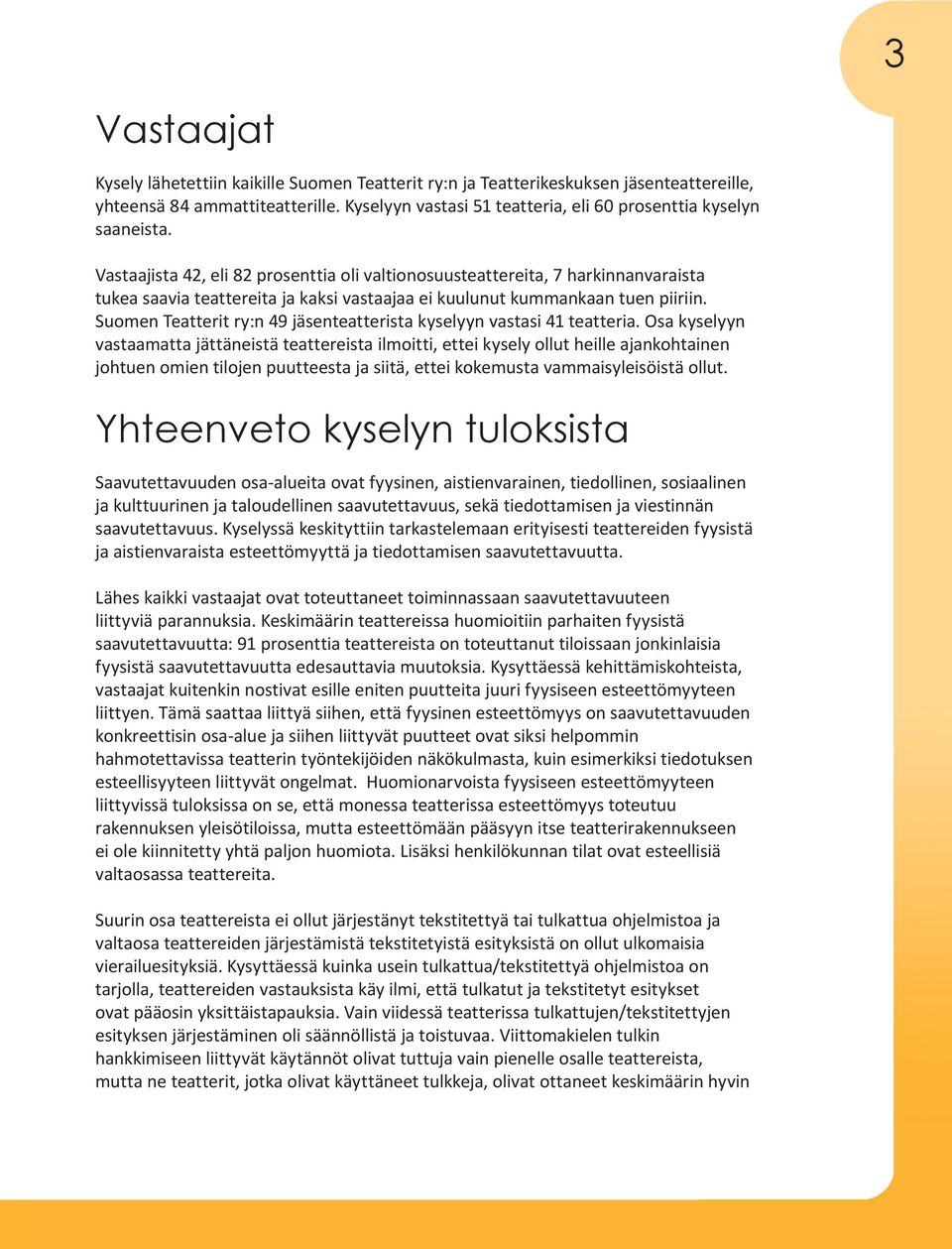 Vastaajista 42, eli 82 prosenttia oli valtionosuusteattereita, 7 harkinnanvaraista tukea saavia teattereita ja kaksi vastaajaa ei kuulunut kummankaan tuen piiriin.