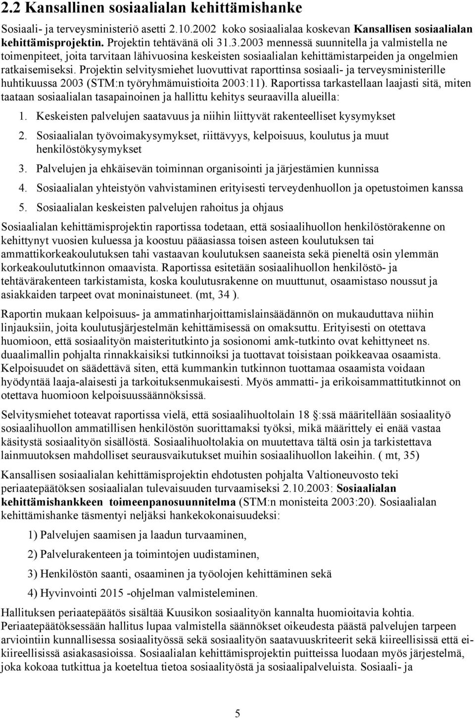 Projektin selvitysmiehet luovuttivat raporttinsa sosiaali- ja terveysministerille huhtikuussa 2003 (STM:n työryhmämuistioita 2003:11).