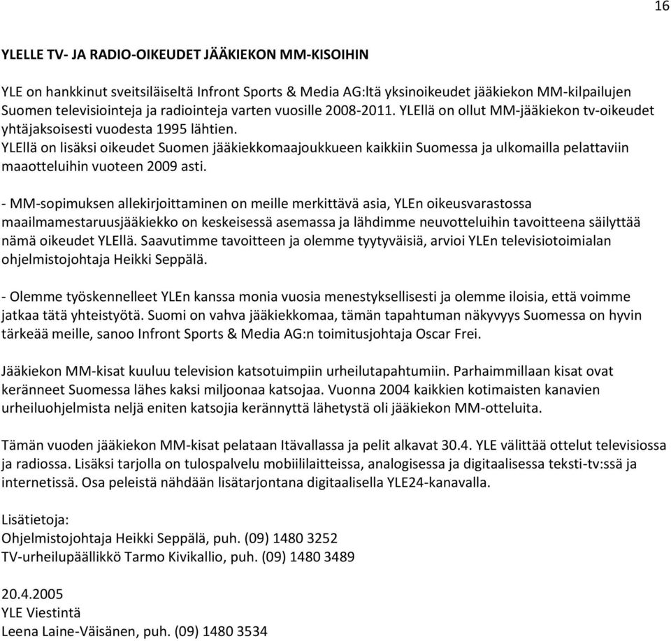 YLEllä on lisäksi oikeudet Suomen jääkiekkomaajoukkueen kaikkiin Suomessa ja ulkomailla pelattaviin maaotteluihin vuoteen 2009 asti.